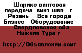 Шарико винтовая передача, винт швп .(г. Рязань) - Все города Бизнес » Оборудование   . Свердловская обл.,Нижняя Тура г.